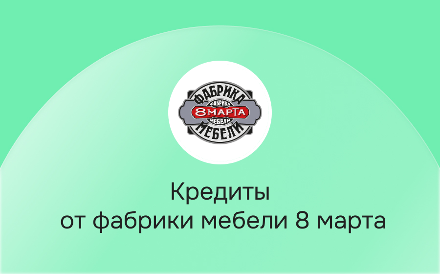 Кредиты от фабрики мебели 8 марта