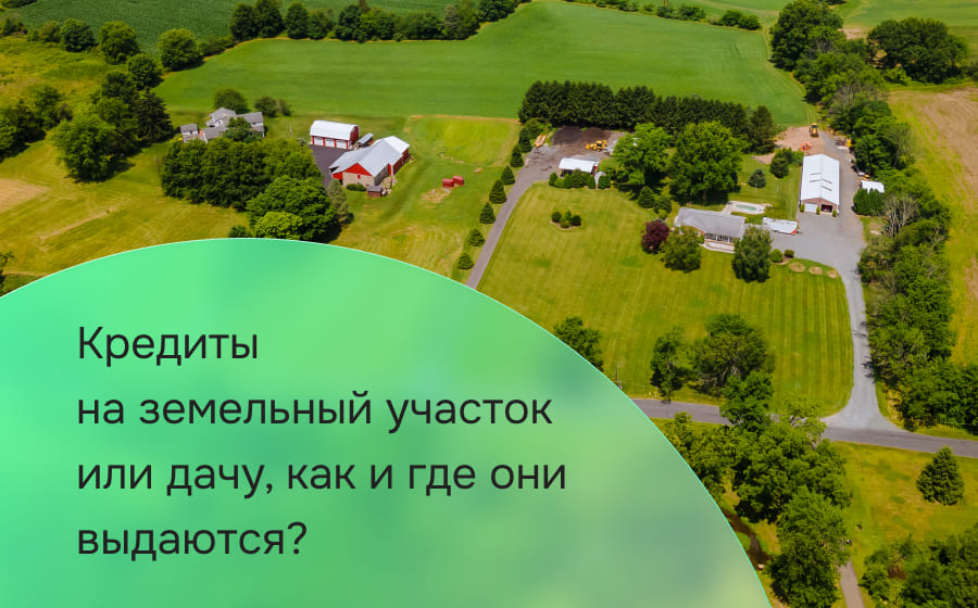 Кредиты для приобретения дачи или земельного участка: как и где их можно оформить