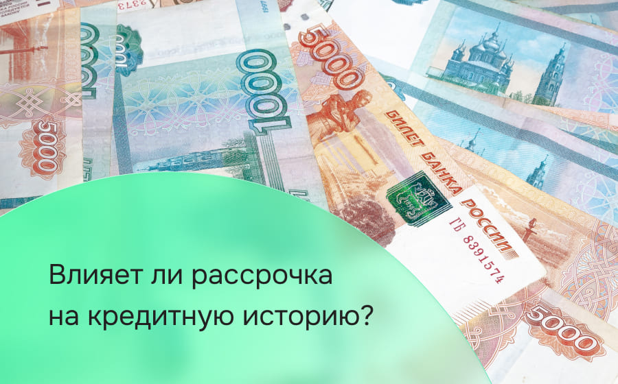 Оказывает ли рассрочка влияние на кредитную историю