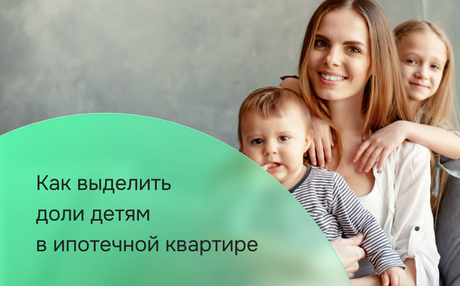 Как выделить доли детям в ипотечной квартире