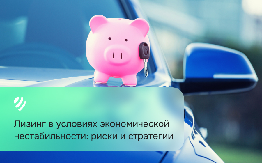 Лизинг в условиях экономической нестабильности: риски и стратегии